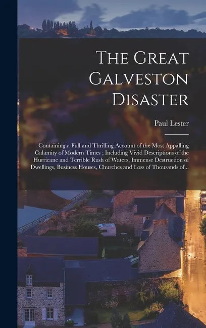 The Great Galveston Disaster [microform]: Containing a Full and Thrilling Account of the Most Appalling Calamity of Modern Times; Including Vivid Desc - Hardcover