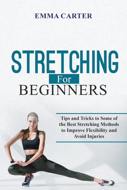 Stretching for Beginners: Tips and Tricks to Some of the Best Stretching Methods to Improve Flexibility and Avoid Injuries - Paperback