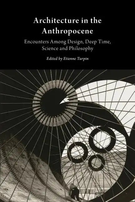 Architecture in the Anthropocene: Encounters Among Design, Deep Time, Science and Philosophy - Paperback