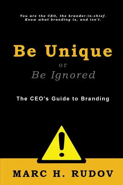Be Unique or Be Ignored: The CEO's Guide to Branding - Paperback