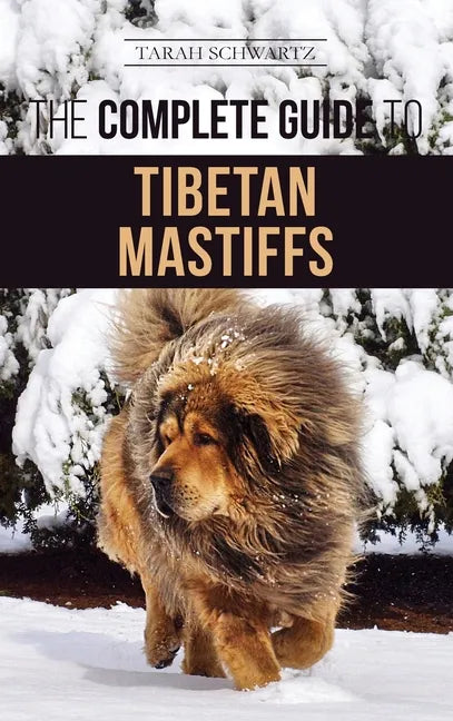 The Complete Guide to the Tibetan Mastiff: Finding, Raising, Training, Feeding, and Successfully Owning a Tibetan Mastiff - Hardcover