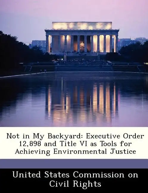 Not in My Backyard: Executive Order 12,898 and Title VI as Tools for Achieving Environmental Justice - Paperback