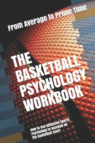 The Basketball Psychology Workbook: How to Use Advanced Sports Psychology to Succeed on the Basketball Court - Paperback