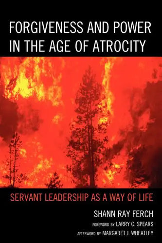 Forgiveness and Power in the Age of Atrocity: Servant Leadership as a Way of Life - Paperback