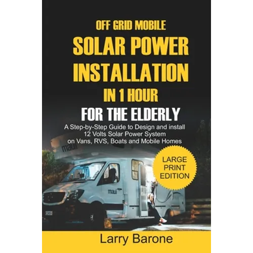 Off Grid Mobile Solar Power Installation In 1 Hour For The Elderly: A Step by step Guide to Design and install 12 Volts Solar Power System on Vans, RV