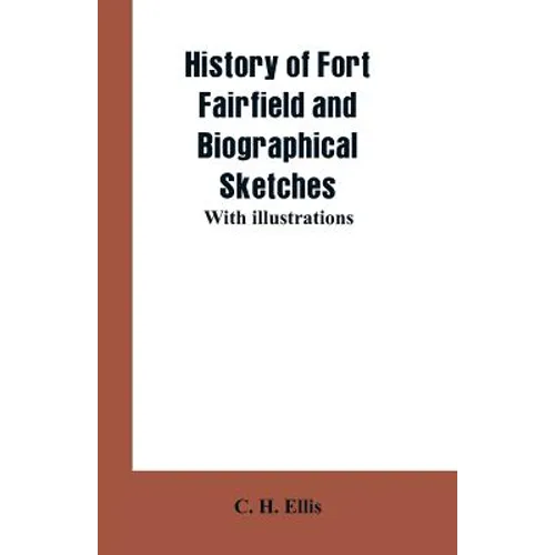 History of Fort Fairfield and Biographical Sketches: With Illustrations - Paperback