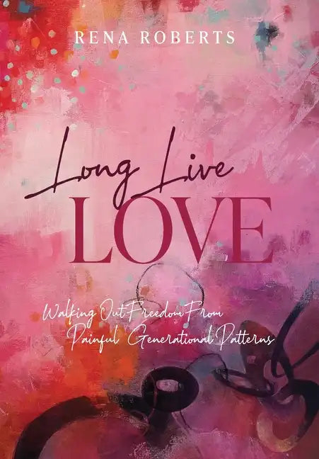 Long Live Love: Walking Out Freedom from Painful Generational Patterns - Hardcover