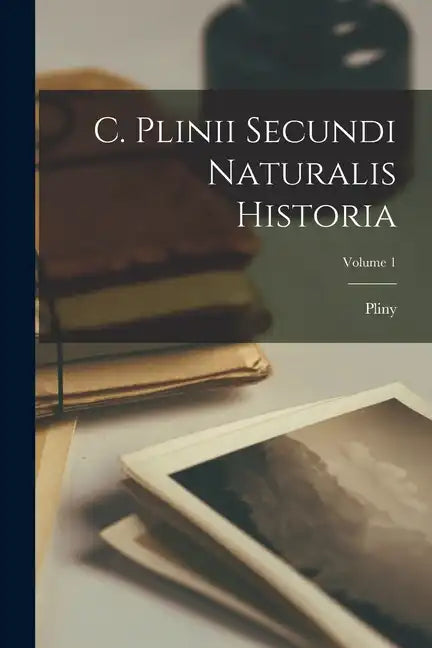 C. Plinii Secundi Naturalis Historia; Volume 1 - Paperback
