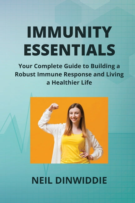 Immunity Essentials: Your Complete Guide to Building a Robust Immune Response and Living a Healthier Life - Paperback