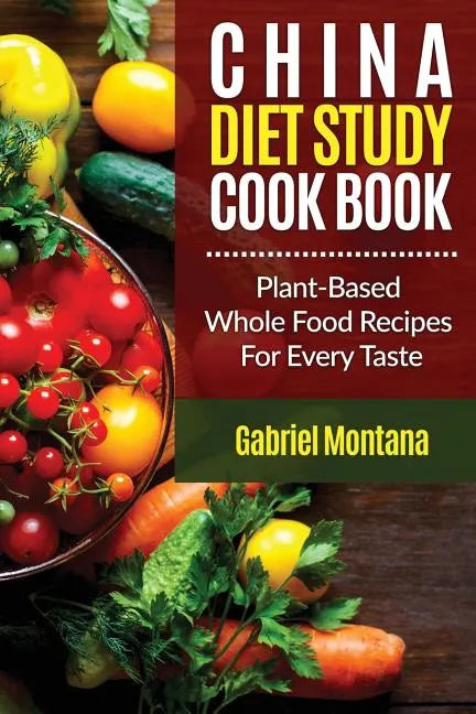The China Diet Study Cookbook: Plant-Based Whole Food Recipes for Every Taste! - Paperback