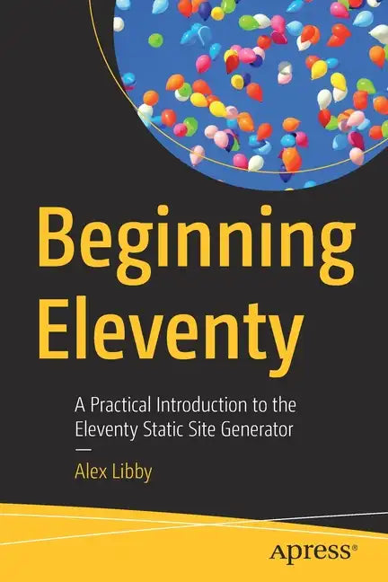 Beginning Eleventy: A Practical Introduction to the Eleventy Static Site Generator - Paperback