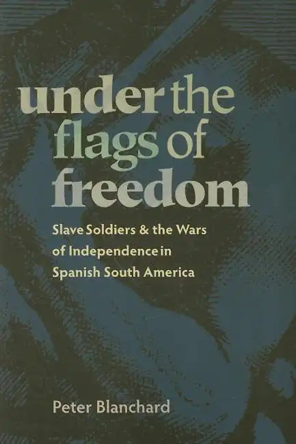 Under the Flags of Freedom: Slave Soldiers and the Wars of Independence in Spanish South America - Paperback