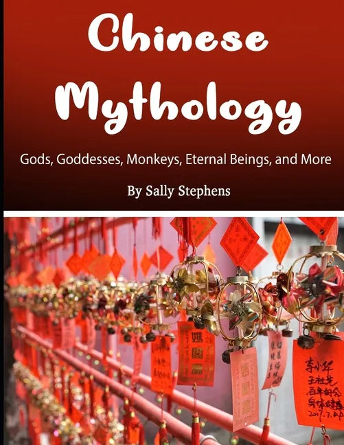 Chinese Mythology: Gods, Goddesses, Monkeys, Eternal Beings, and More - Paperback