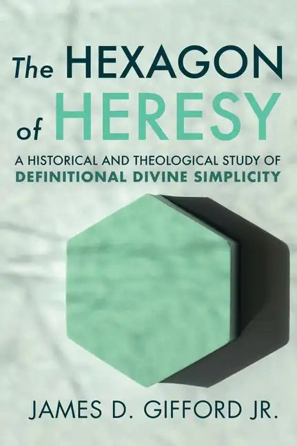 The Hexagon of Heresy: A Historical and Theological Study of Definitional Divine Simplicity - Hardcover
