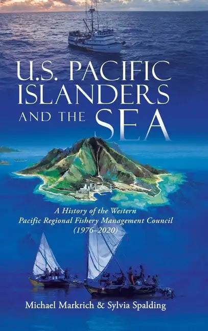 U.S. Pacific Islanders and the Sea: A History of the Western Pacific Regional Fishery Management Council (1976-2020) - Hardcover