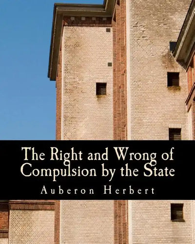 The Right and Wrong of Compulsion by the State (Large Print Edition): A Statement of the Moral Principles of the Party of Individual Liberty, and the - Paperback