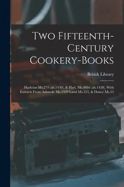 Two Fifteenth-century Cookery-books: Harleian Ms.279 (ab.1430), & Harl. Ms.4016 (ab.1450), With Extracts From Ashmole Ms.1429 Laud Ms.553, & Douce Ms. - Paperback