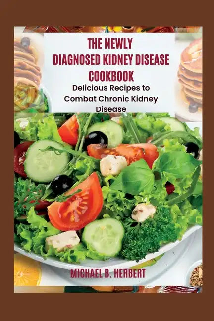 The Newly Diagnosed Kidney Disease Cookbook: Delicious Recipes to Combat Chronic Kidney Disease - Paperback