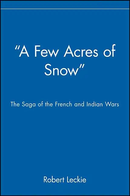 A Few Acres of Snow: The Saga of the French and Indian Wars - Paperback