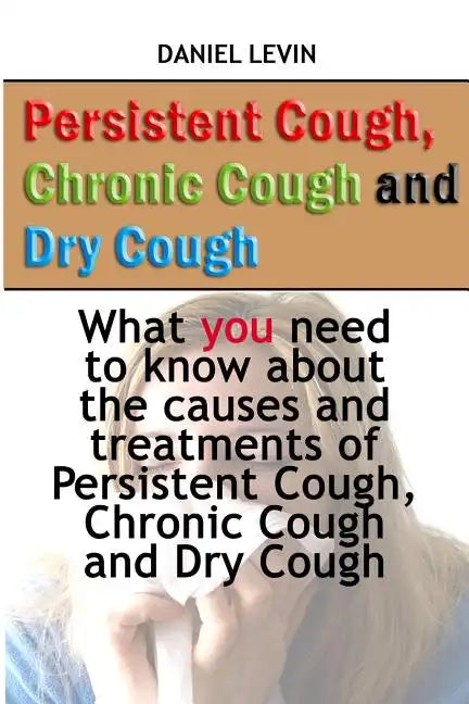 Persistent Cough, Chronic Cough and Dry Cough: What you need to know about the causes and treatments of Persistent Cough, Chronic Cough and Dry Cough - Paperback