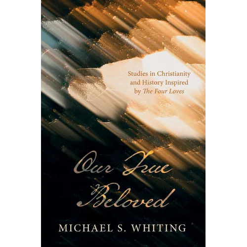 Our True Beloved: Studies in Christianity and History Inspired by the Four Loves - Hardcover