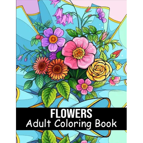 Flowers Coloring Book for Adults: 40 Flower Coloring Book For Seniors In Large Print Floral Designs, Arrangements, and Bouquets for Stress Relief - Paperback
