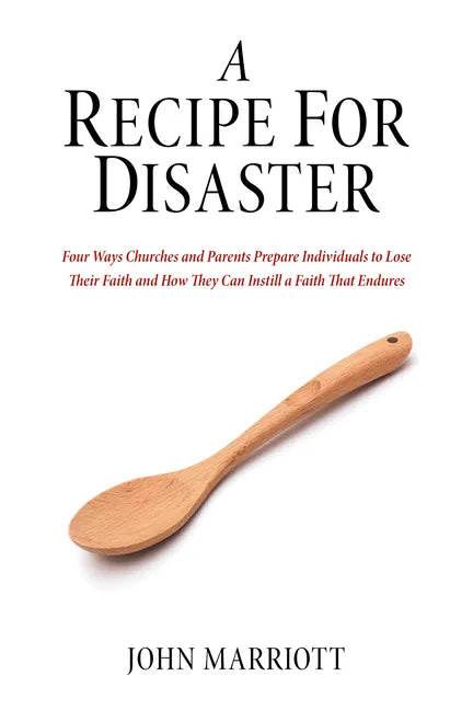 A Recipe for Disaster: Four Ways Churches and Parents Prepare Individuals to Lose Their Faith and How They Can Instill a Faith That Endures - Hardcover
