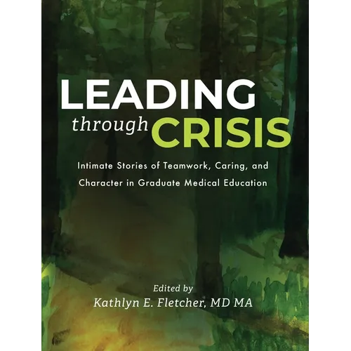 Leading Through Crisis: Intimate Stories of Teamwork, Caring, and Character in Graduate Medical Education - Hardcover