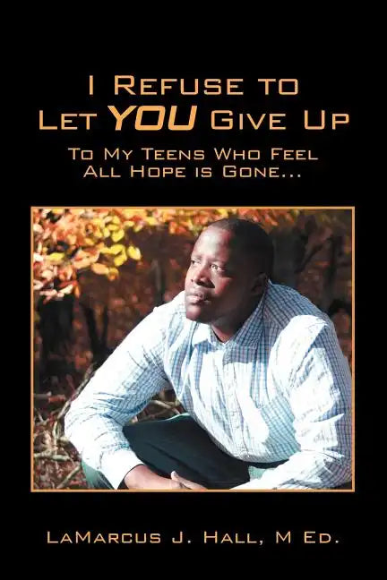 I Refuse to Let You Give Up: To My Teens Who Feel All Hope Is Gone... - Paperback