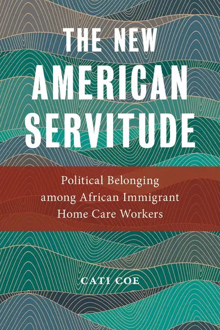 The New American Servitude: Political Belonging Among African Immigrant Home Care Workers - Paperback