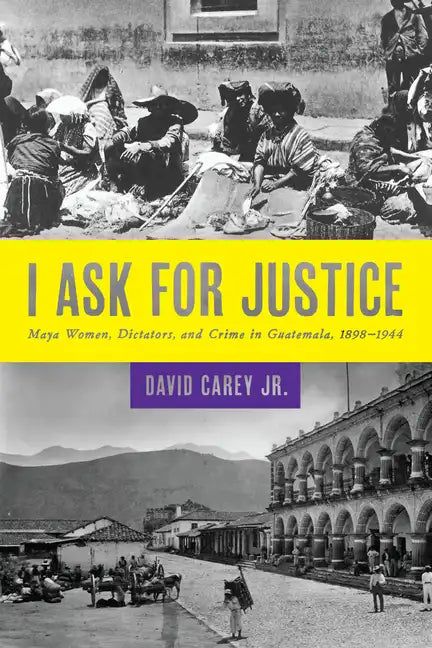 I Ask for Justice: Maya Women, Dictators, and Crime in Guatemala, 1898-1944 - Paperback