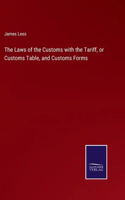 The Laws of the Customs with the Tariff, or Customs Table, and Customs Forms - Hardcover