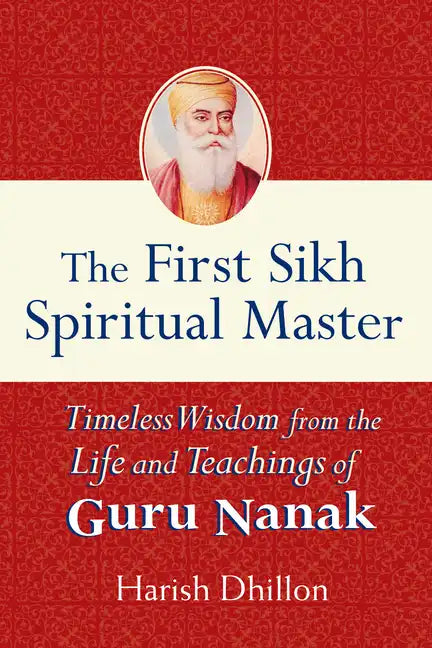 The First Sikh Spiritual Master: Timeless Wisdom from the Life and Teachings of Guru Nanak - Paperback