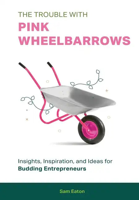 The Trouble with Pink Wheelbarrows: Insight, Inspiration, and Ideas for Budding Entrepreneurs - Hardcover
