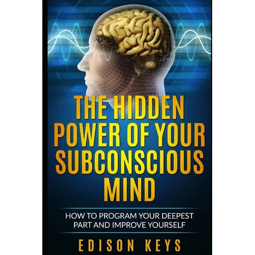 The Hidden Power of Your Subconscious Mind: How to program your deepest part and improve yourself - Paperback