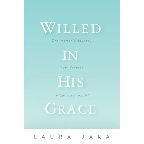 Willed in His Grace: One Woman's Journey from Poverty to Spiritual Wealth - Paperback