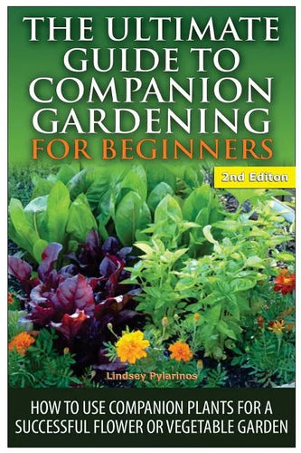 The Ultimate Guide to Companion Gardening for Beginners: How to Use Companion Plants for a Successful Flower or Vegetable Garden - Paperback