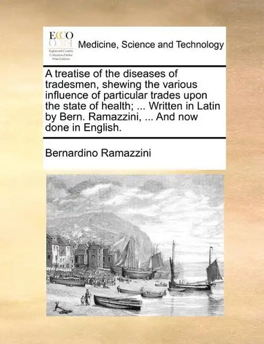 A Treatise of the Diseases of Tradesmen, Shewing the Various Influence of Particular Trades Upon the State of Health; ... Written in Latin by Bern. Ra - Paperback