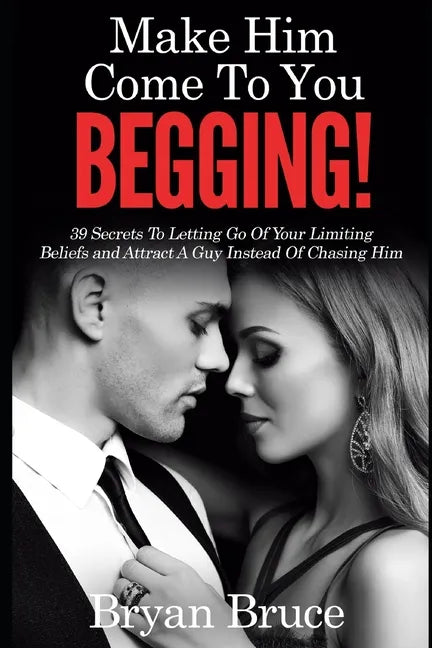Mаkе Hіm Cоmе Tо Yоu BEGGING!: 39 Secrets To Letting Go Of Your Limiting Beliefs and Attrасt A G - Paperback