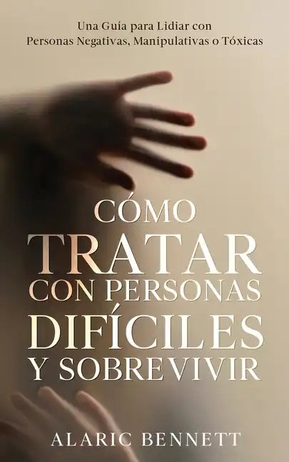 Cómo Tratar con Personas Difíciles y Sobrevivir: Una Guía para Lidiar con Personas Negativas, Manipulativas o Tóxicas - Paperback
