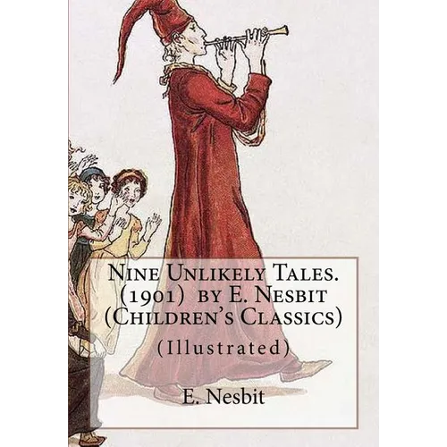 Nine Unlikely Tales. (1901) by E. Nesbit (Children's Classics): (Illustrated) - Paperback