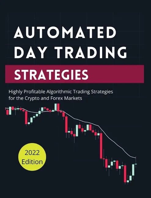 Automated Day Trading Strategies: Highly Profitable Algorithmic Trading Strategies for the Crypto and Forex Markets. - Hardcover
