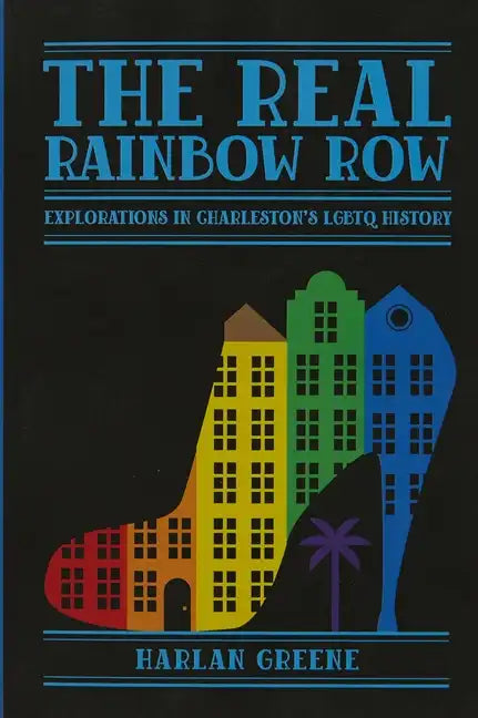 The Real Rainbow Row: Explorations in Charleston's LGBTQ History - Paperback