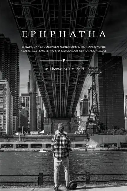 Ephphatha: Growing Up Profoundly Deaf and Not Dumb in the Hearing World: A Basketball Player's Transformational Journey to the Ivy League - Paperback