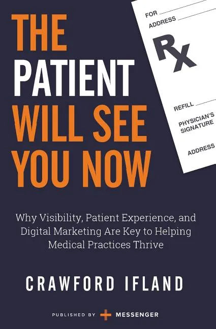 The Patient Will See You Now: Why Visibility, Patient Experience, and Digital Marketing Are Key to Helping Medical Practices Thrive - Paperback