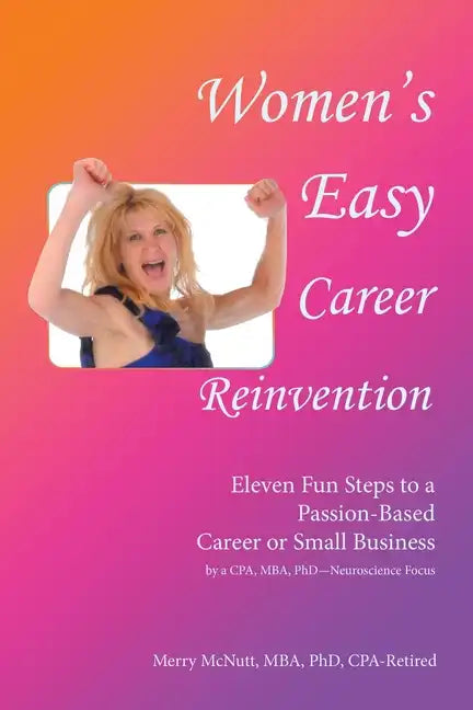 Women's Easy Career Reinvention: Eleven Fun Steps to a Passion-Based Career or Small Business by a Cpa, Mba, Phd-Neuroscience Focus - Paperback