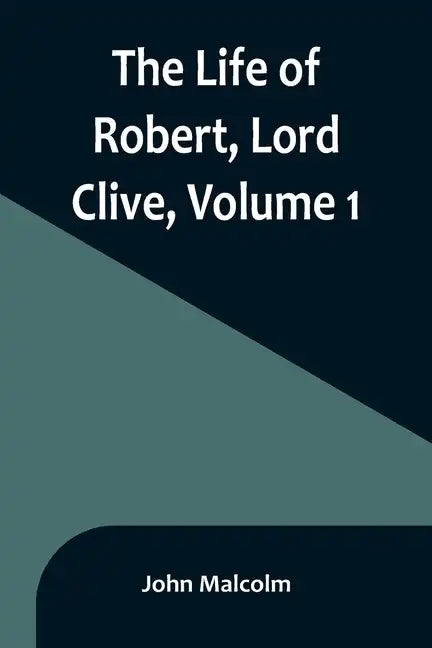 The Life of Robert, Lord Clive, Volume 1: Collected from the Family Papers Communicated by the Earl of Powis - Paperback
