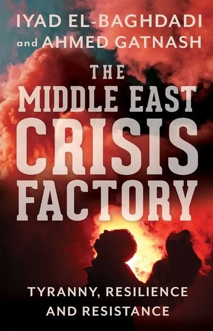 The Middle East Crisis Factory: Tyranny, Resilience and Resistance - Paperback