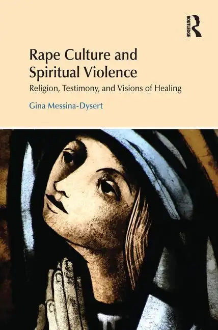 Rape Culture and Spiritual Violence: Religion, Testimony, and Visions of Healing - Paperback