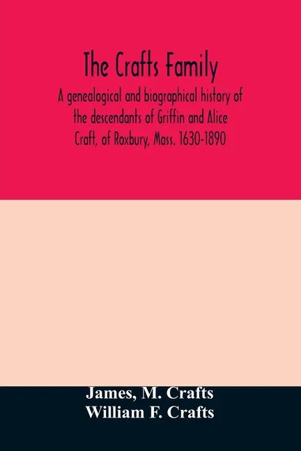 The Crafts family. A genealogical and biographical history of the descendants of Griffin and Alice Craft, of Roxbury, Mass. 1630-1890 - Paperback